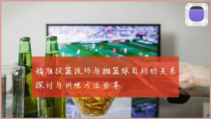 精准投篮技巧与抛篮球目标的关系探讨与训练方法分享