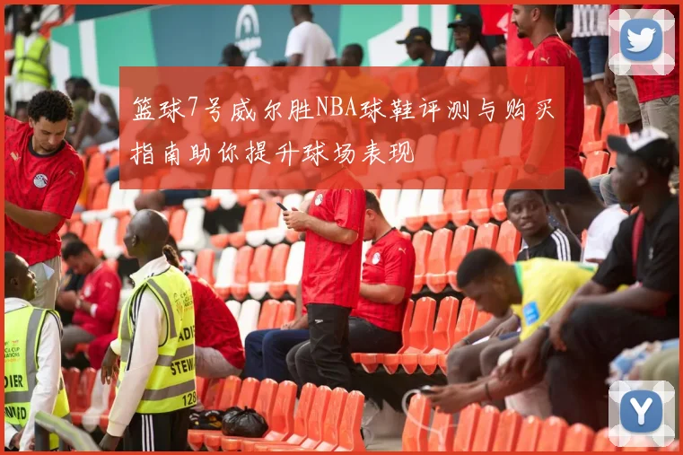 篮球7号威尔胜NBA球鞋评测与购买指南助你提升球场表现