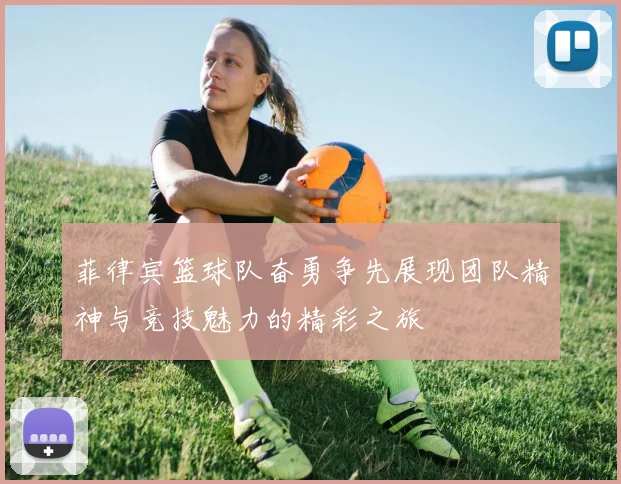 菲律宾篮球队奋勇争先展现团队精神与竞技魅力的精彩之旅