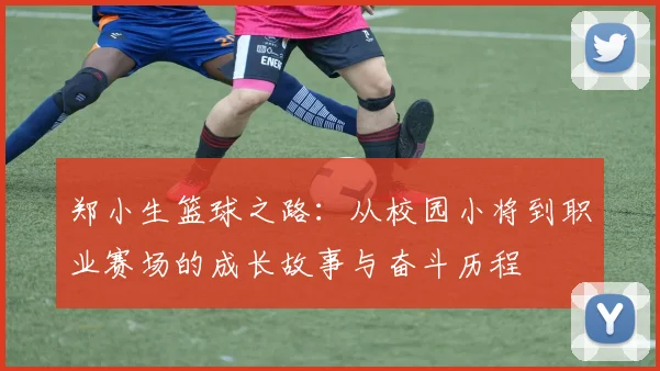 郑小生篮球之路：从校园小将到职业赛场的成长故事与奋斗历程